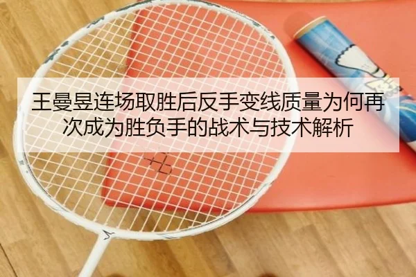 王曼昱连场取胜后反手变线质量为何再次成为胜负手的战术与技术解析