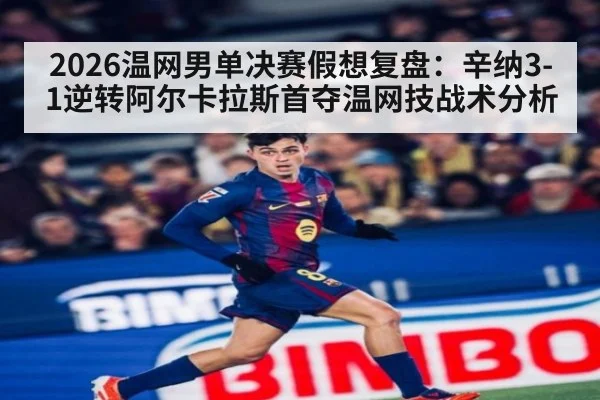2026温网男单决赛假想复盘：辛纳3-1逆转阿尔卡拉斯首夺温网技战术分析
