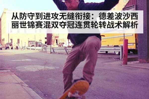 从防守到进攻无缝衔接：德差波沙西丽世锦赛混双夺冠连贯轮转战术解析
