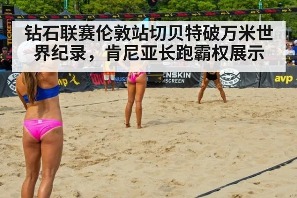 钻石联赛伦敦站切贝特破万米世界纪录，肯尼亚长跑霸权展示