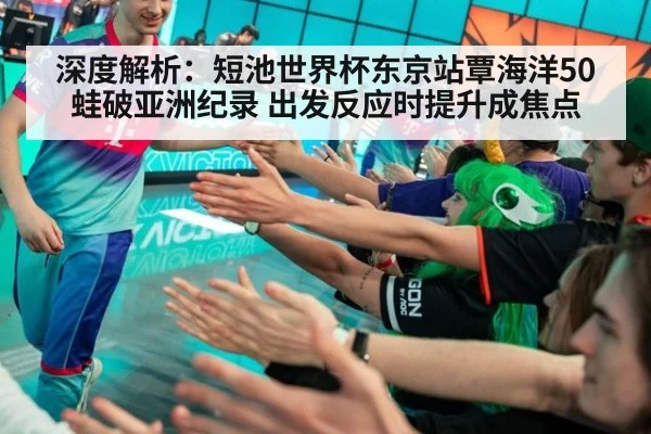 深度解析：短池世界杯东京站覃海洋50蛙破亚洲纪录 出发反应时提升成焦点